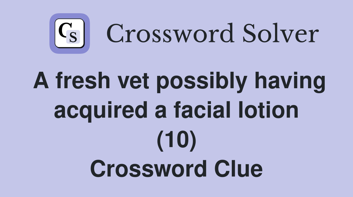 A fresh vet possibly having acquired a facial lotion (10) Crossword